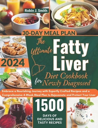 The Ultimate Fatty Liver Diet Cookbook for Newly Diagnosed 2024: : Embrace a Nourishing Journey with Expertly Crafted Recipes and a Comprehensive 4-We, Robin J. Smith - Paperback - 9798320138961