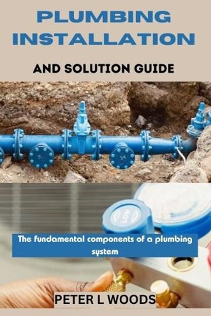 Plumbing Installation and Solution Guide, Peter L. Woods - Paperback - 9798320152295