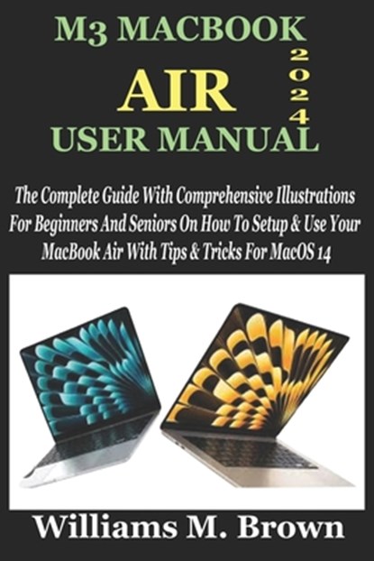 M3 Macbook Air User Manual: The Complete Guide With Comprehensive Illustrations For Beginners And Seniors On How To Setup & Use Your MacBook Air W, Williams M. Brown - Paperback - 9798320273884