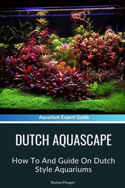 Dutch Aquascape: How To And Guide On Dutch Style Aquariums, Roman Pirogov - Paperback - 9798320386683