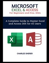 MICROSOFT EXCEL & ACCESS For Beginners and Pros. 2024: A Complete Guide to Master Excel and Access 365 for All Users - Charles Sherer - 9798320484488