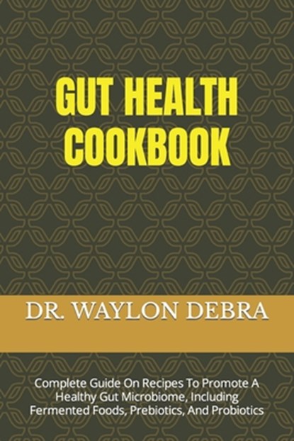 Gut Health Cookbook: Complete Guide On Recipes To Promote A Healthy Gut Microbiome, Including Fermented Foods, Prebiotics, And Probiotics, Waylon Debra - Paperback - 9798320569765