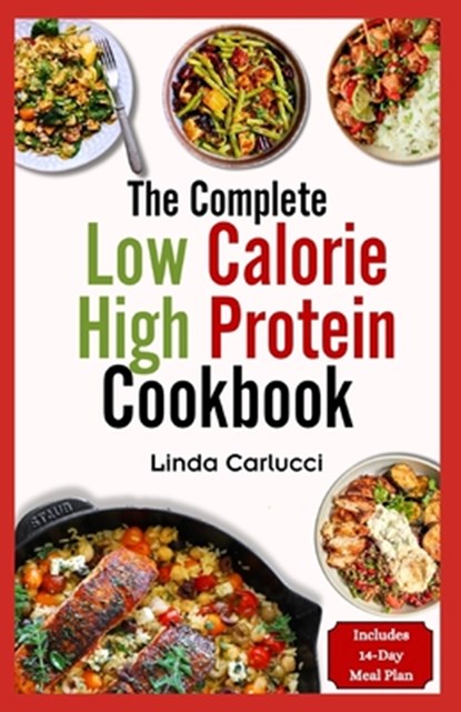 The Complete Low Calorie High Protein Cookbook: Simple Delicious Heart Healthy Low Fat Low Carb Diet Recipes and Meal Prep for Weight Loss, Linda Carlucci - Paperback - 9798320642833
