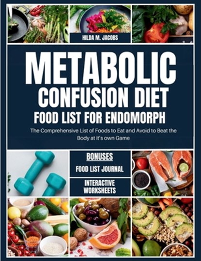 Metabolic Confusion Diet Food List for Endomorph: The Comprehensive List of Foods to Eat and Avoid to Beat the Body at it's own Game, Hilda M. Jacobs - Paperback - 9798320659893