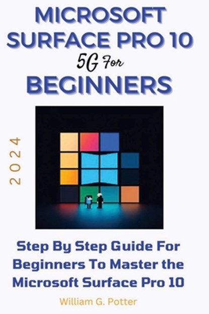 Microsoft Surface Pro 10 5g for Beginners 2024: Step by step guide for Beginners to Master the Microsoft Surface Pro 10, William G. Potter - Paperback - 9798320700656