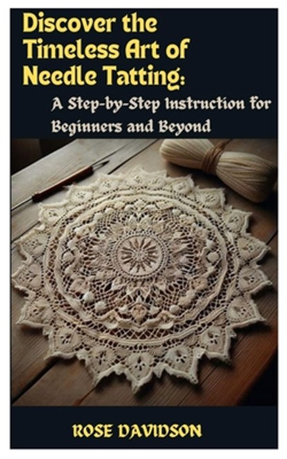 Discover the Timeless Art of Needle Tatting: A Step-by-Step Instruction for Beginners and Beyond, Rose Davidson - Paperback - 9798321246429
