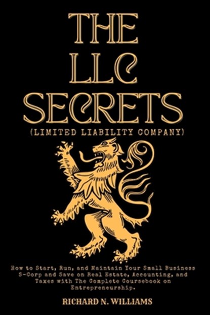 The LLC Secrets (Limited Liability Company): How to Start, Run, and Maintain Your Small Business S-Crop and Save on Real Estate, Accounting, and Taxes, Richard N. Williams - Paperback - 9798321442739
