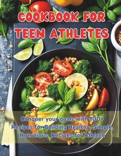 Cookbook For Teen Athletes: Conquer your goals with 100+ Recipes for Building Healthy, Simple, Nutritious, Recipes for Athlete, Great Britain - Paperback - 9798321457092