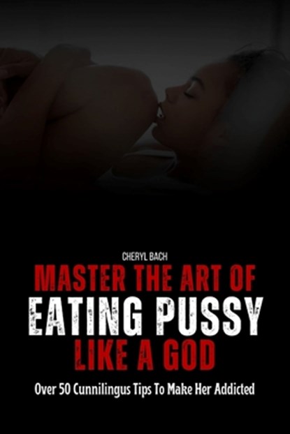 Master the Art of Eating Pussy like a God: Over 50 Cunnilingus Tips To Make Her Addicted, Cheryl Bach - Paperback - 9798321475157