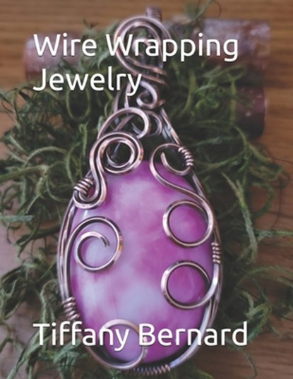 Wire Wrapping Jewelry: Step-by-Step Instructions to create a beautiful piece of wearable art featuring a large oval shaped cabochon. "The Sum, Tiffany Bernard - Paperback - 9798321536179