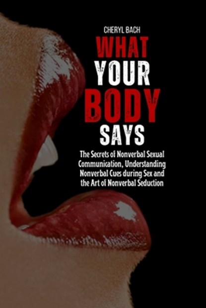 What Your Body Says: The Secrets of Nonverbal Sexual Communication, Understanding Nonverbal Cues during Sex and the Art of Nonverbal Seduction, Cheryl Bach - Paperback - 9798321628492
