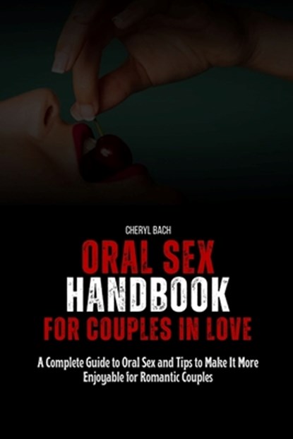 Oral Sex Handbook for Couples in Love: A Complete Guide to Oral Sex and Tips to Make It More Enjoyable for Romantic Couples, Cheryl Bach - Paperback - 9798321848579