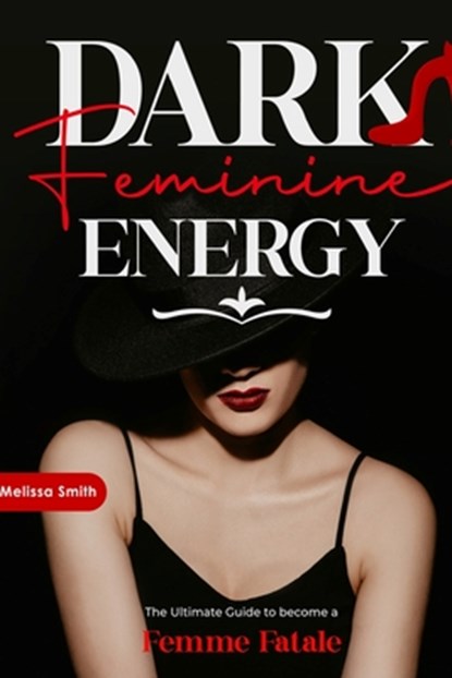 Dark Feminine Energy: The Ultimate Guide To Become a Femme Fatale, Unveil Your Shadow, Decrypt Male Psychology, Enhance Attraction With Magnetic Body, Melissa Smith - Paperback - 9798321912676