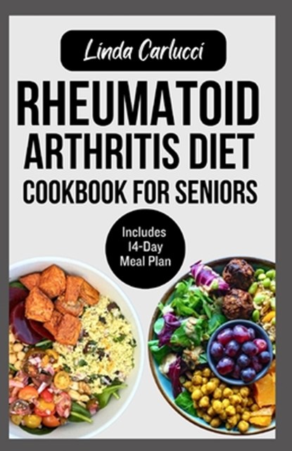 Rheumatoid Arthritis Diet Cookbook for Seniors: Quick Delicious Gluten-Free Anti Inflammatory Recipes and Meal Plan for Joint Pain and Inflammation Re, Linda Carlucci - Paperback - 9798321971956