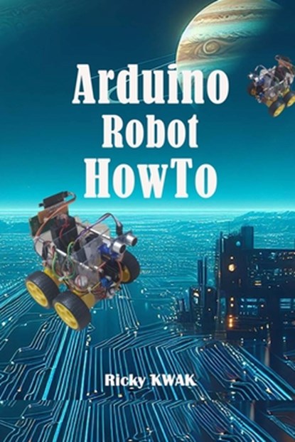 Arduino Robot HowTo: Make a autopilot vehicle using arduino and sensor, Ricky Kwak - Paperback - 9798322013402