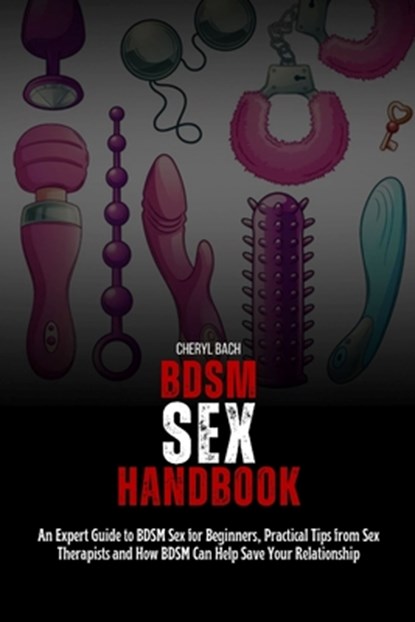 BDSM Sex Handbook: An Expert Guide to BDSM Sex for Beginners, Practical Tips from Sex Therapists and How BDSM Can Help Save Your Relationship, Cheryl Bach - Paperback - 9798322045342