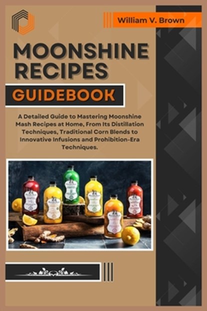 Moonshine Recipes Guidebook: A Detailed Guide to Mastering Moonshine Mash Recipes at Home, From Distillation Techniques, Traditional Corn Blends to, William V. Brown - Paperback - 9798322074564