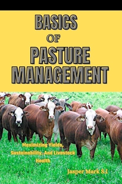 Basics of Pasture Management: Maximizing Yields, Sustainability, And Livestock Health, Jasper Mark S. I. - Paperback - 9798322150169