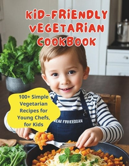 Kid-Friendly Vegetarian Cookbook: 100+ Simple Vegetarian Recipes for Young Chefs, for Kids, Great Britain - Paperback - 9798322326748