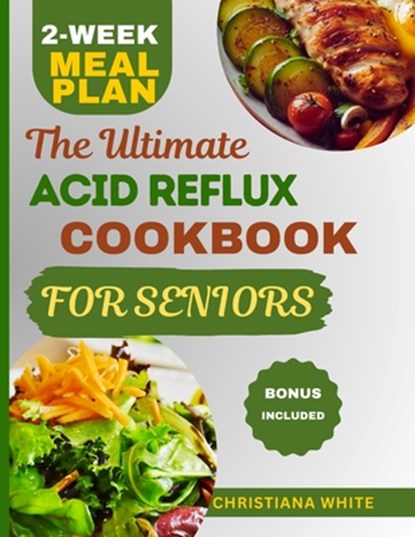 The Ultimate Acid Reflux Cookbook for Seniors: A Senior's Guide to Comforting Nutrient-Rich Recipes to Soothe Acid Reflux Symptoms., Christiana White - Paperback - 9798322580089