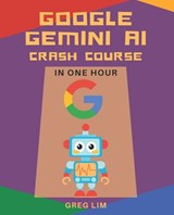 Google Gemini AI Crash Course in One Hour: Quickstart on Gemini Pro, Gemini Vision, Google AI Studio, and More. - Greg Lim - 9798322585190