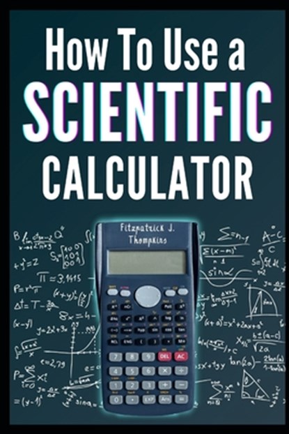 How to Use a Scientific Calculator: The Essential Companion for Students and Professionals, Fitzpatrick J. Thompkins - Paperback - 9798322594741