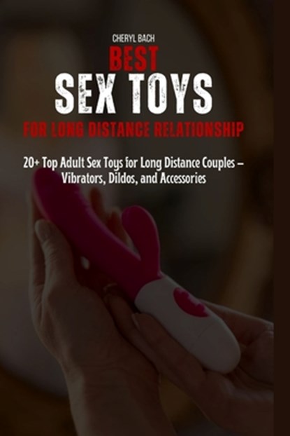 Best Sex Toys for Long Distance Relationship: 20+ Top Adult Sex Toys for Long Distance Couples - Vibrators, Dildos, and Accessories, Cheryl Bach - Paperback - 9798322636632