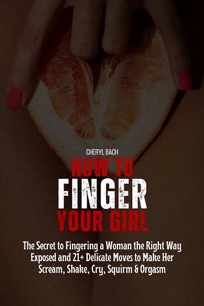 How to Finger Your Girl: The Secret to Fingering a Woman the Right Way Exposed and 21+ Delicate Moves to Make Her Scream, Shake, Cry, Squirm & Orgasm, Cheryl Bach - Paperback - 9798322706083