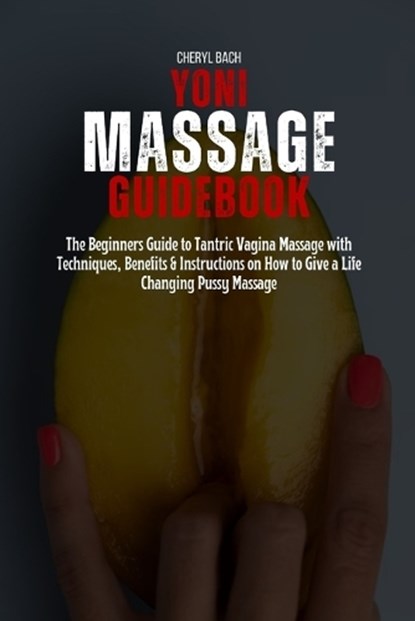 Yoni Massage Guidebook: The Beginners Guide to Tantric Vagina Massage with Techniques, Benefits & Instructions on How to Give a Life Changing, Cheryl Bach - Paperback - 9798322852636