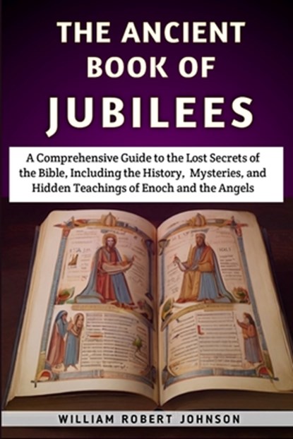 The Ancient Book Of Jubilees: A Comprehensive Guide to the Lost Secrets of the Bible, Including the History, Mysteries, and Hidden Teachings of Enoc, William Robert Johnson - Paperback - 9798322886846