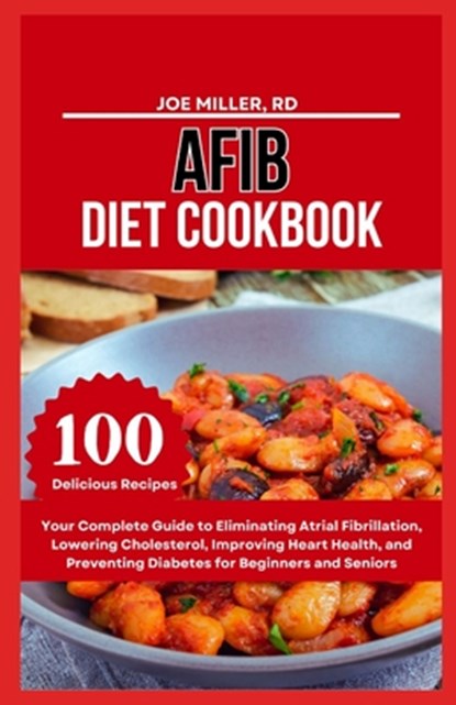 Afib Diet Cookbook: Your Complete Guide to Eliminating Atrial Fibrillation, Lowering Cholesterol, Improving Heart Health, and Preventing D, Joe Miller Rd - Paperback - 9798323048700