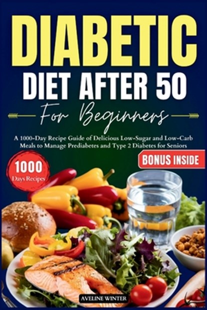 Diabetic Diet After 50 for Beginners: A 1000-Day Recipe Guide of Delicious Low-Sugar and Low-Carb Meals to Manage Prediabetes and Type 2 Diabetes for, Aveline Winter - Paperback - 9798323289127