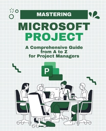 Mastering Microsoft Project: A Comprehensive Guide from A to Z for Project Managers, Kiet Huynh - Paperback - 9798323470372