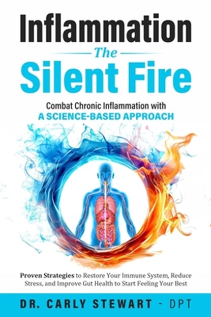 Inflammation The Silent Fire: Combat Chronic Inflammation With A Science-Based Approach: Proven Strategies to Restore Your Immune System, Reduce Stres, Carly Stewart -. Dpt - Paperback - 9798323543960