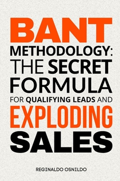 BANT Methodology: The Secret Formula for Qualifying Leads and Exploding Sales, Reginaldo Osnildo - Paperback - 9798323723508