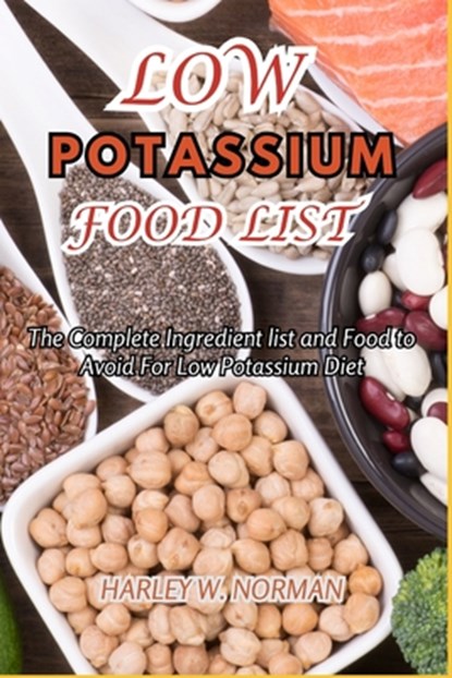 Low Potassium Food List: The Complete Ingredient list and Food to Avoid For Low Potassium Diet, Harley W. Norman - Paperback - 9798323913893