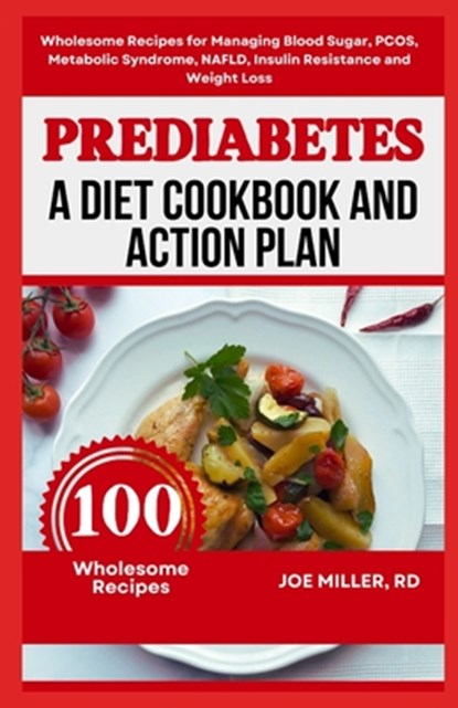 Prediabetes: A Diet Cookbook and Action Plan: Wholesome Recipes for Managing Blood Sugar, PCOS, Metabolic Syndrome, NAFLD, Insulin, Joe Miller Rd - Paperback - 9798323983032