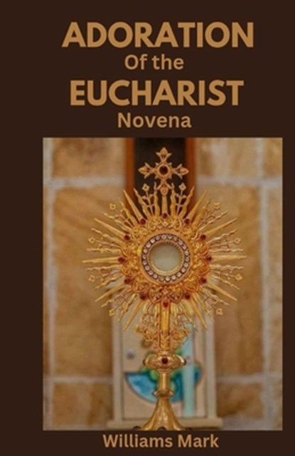 Adoration of the Eucharist Novena: Catholic devotionals for Eucharistic Adoration, Williams Mark - Paperback - 9798324103958