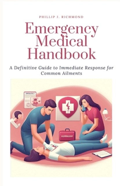 Emergency Medical Handbook: A Definitive Guide to Immediate Response for Common Ailments, Phillip J. Richmond - Paperback - 9798324105709