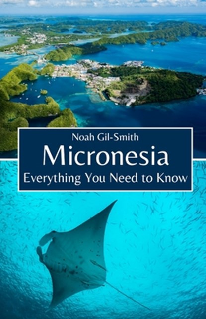 Micronesia: Everything You Need to Know, Noah Gil-Smith - Paperback - 9798324206383