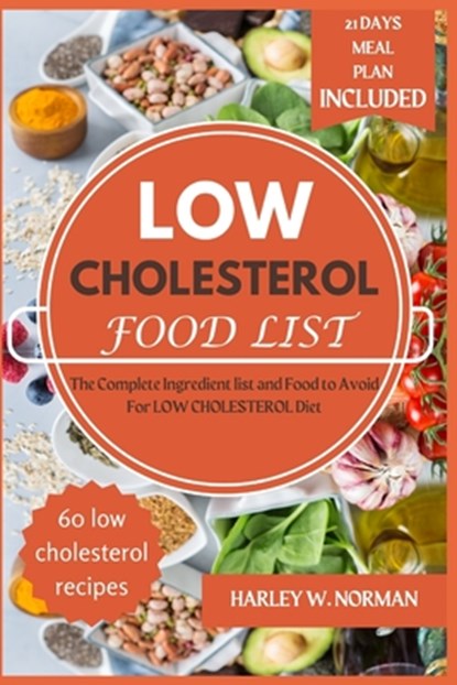Low Cholesterol Food List: The Complete Ingredient list and Food to Avoid For LOW CHOLESTEROL Diet, Harley W. Norman - Paperback - 9798324328672