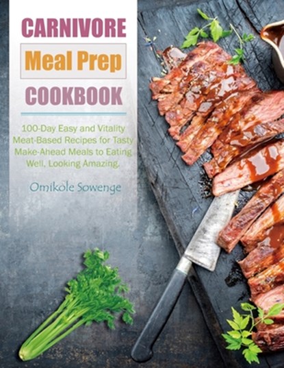 Carnivore Meal Prep Cookbook: 100-Day Easy and Vitality Meat-Based Recipes for Tasty Make-Ahead Meals to Eating Well, Looking Amazing., Omikole Sowenge - Paperback - 9798324455583