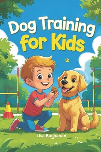 Dog Training for Kids: Fun and Easy Training Techniques - Beginner Guide Book, Lisa Buchanan - Paperback - 9798324529116