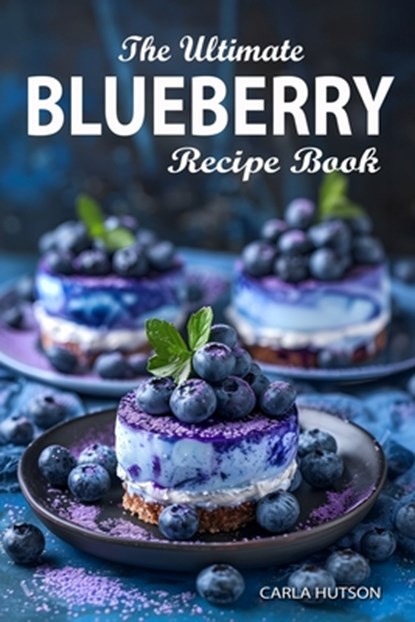 Blueberry Recipe Book: The Ultimate Ways To Enjoy Fresh Blueberries In Every Meal, Carla Hutson - Paperback - 9798324604585