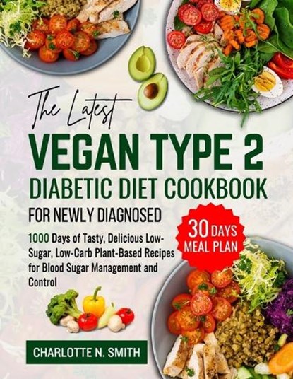 The Latest Vegan Type 2 Diabetic Diet Cookbook for Newly Diagnosed: 1000 Days of Tasty, Delicious, Low-Sugar, Low-Carb Plant-Based Recipes for Blood S, Charlotte N. Smith - Paperback - 9798324650056