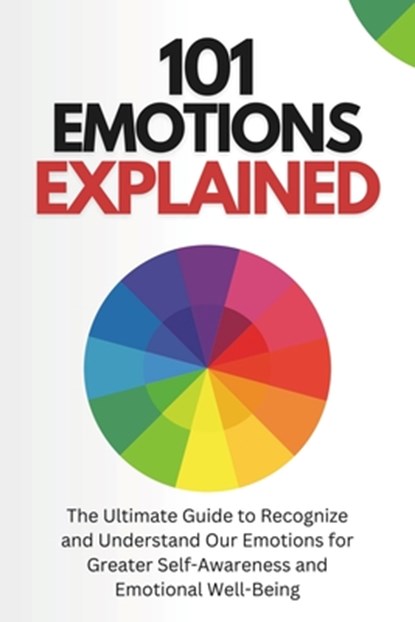 101 Emotions Explained: The Ultimate Guide to Recognize and Understand Our Feelings for Greater Self-Awareness and Emotional Well-Being, Javier Sanz - Paperback - 9798324825898