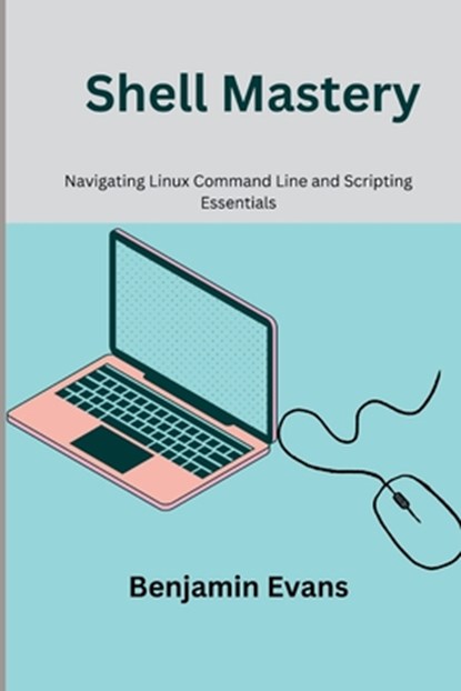 Shell Mastery: Navigating Linux Command Line and Scripting Essentials, Benjamin Evans - Paperback - 9798324832353
