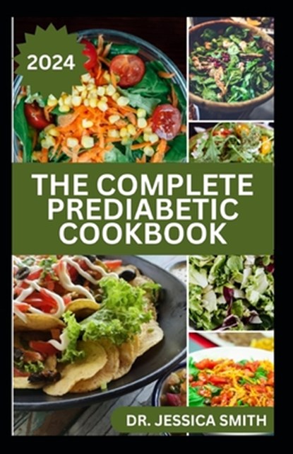 The Complete Prediabetic Cookbook: Mouthwatering Low-sugar, Low-carb Recipes for Managing, Preventing General Diabetes, Jessica Smith - Paperback - 9798324960438