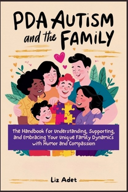 PDA Autism and the Family: The Handbook for Understanding, Supporting, and Embracing Your Unique Family Dynamics with Humor and Compassion, Liz Adet - Paperback - 9798325142703