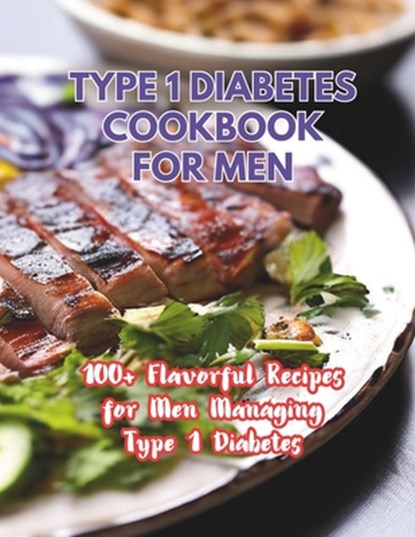 Type 1 Diabetes Cookbook For Men: 100+ Flavorful Recipes for Men Managing Type 1 Diabetes, Great Britain - Paperback - 9798325279478